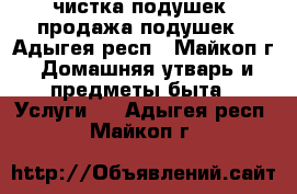 чистка подушек. продажа подушек - Адыгея респ., Майкоп г. Домашняя утварь и предметы быта » Услуги   . Адыгея респ.,Майкоп г.